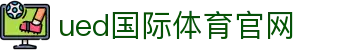 UED体育官方网站 - NBA足球电竞赛事一站式体验